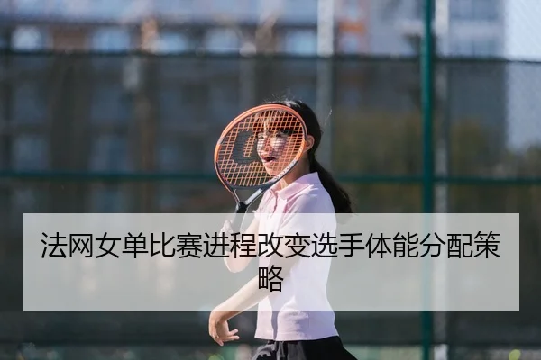 法网女单比赛进程改变选手体能分配策略（XK）
